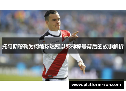 托马斯穆勒为何被球迷冠以死神称号背后的故事解析