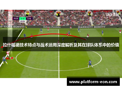 拉什福德技术特点与战术运用深度解析及其在球队体系中的价值