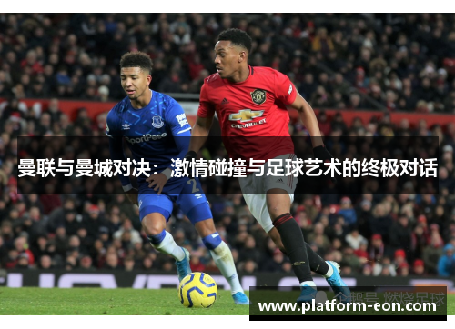 曼联与曼城对决：激情碰撞与足球艺术的终极对话