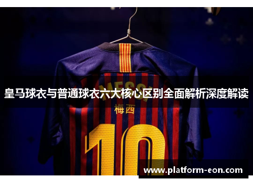 皇马球衣与普通球衣六大核心区别全面解析深度解读