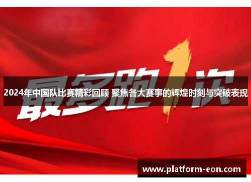 2024年中国队比赛精彩回顾 聚焦各大赛事的辉煌时刻与突破表现