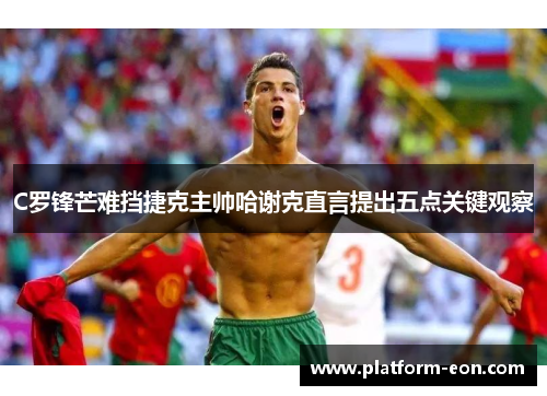 C罗锋芒难挡捷克主帅哈谢克直言提出五点关键观察