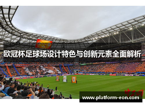 欧冠杯足球场设计特色与创新元素全面解析