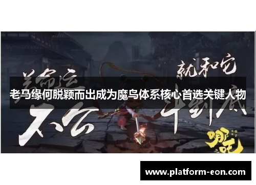 老马缘何脱颖而出成为魔鸟体系核心首选关键人物