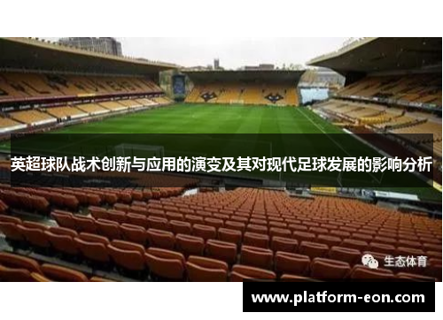 英超球队战术创新与应用的演变及其对现代足球发展的影响分析