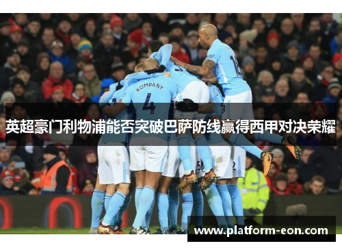 英超豪门利物浦能否突破巴萨防线赢得西甲对决荣耀