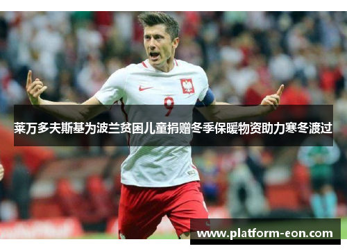 莱万多夫斯基为波兰贫困儿童捐赠冬季保暖物资助力寒冬渡过