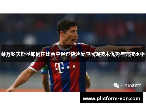 莱万多夫斯基如何在比赛中通过快速反应展现技术优势与竞技水平