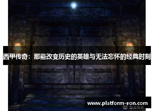 西甲传奇：那些改变历史的英雄与无法忘怀的经典时刻