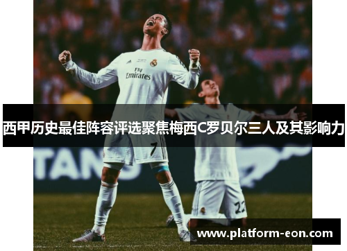 西甲历史最佳阵容评选聚焦梅西C罗贝尔三人及其影响力