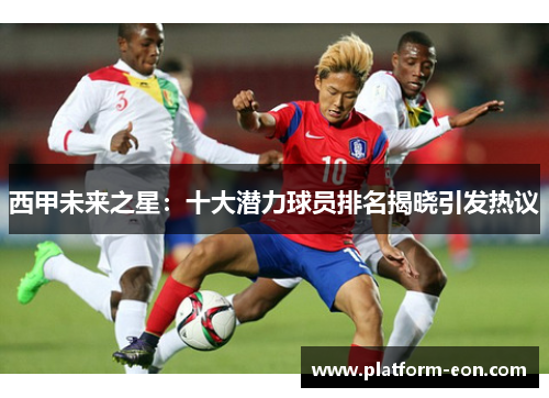 西甲未来之星：十大潜力球员排名揭晓引发热议