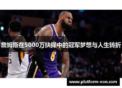 詹姆斯在5000万抉择中的冠军梦想与人生转折