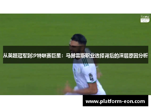从英超冠军到沙特联赛巨星：马赫雷斯职业选择背后的深层原因分析