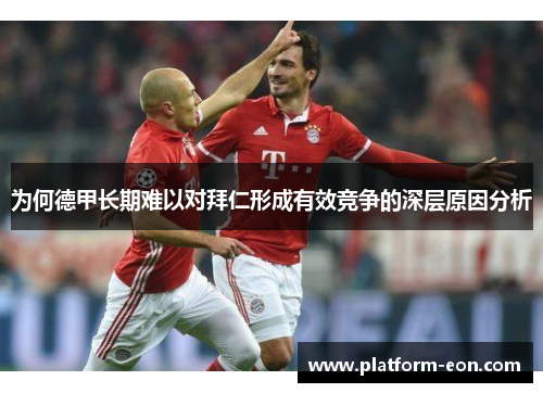 为何德甲长期难以对拜仁形成有效竞争的深层原因分析