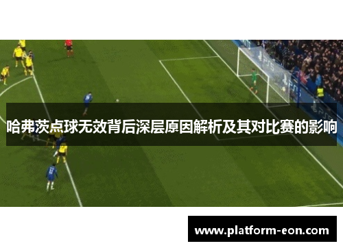 哈弗茨点球无效背后深层原因解析及其对比赛的影响