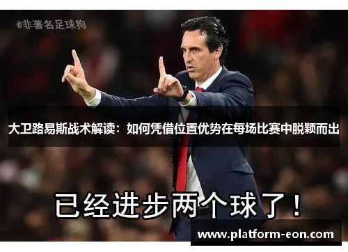 大卫路易斯战术解读：如何凭借位置优势在每场比赛中脱颖而出