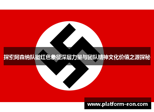 探索阿森纳队徽红色象征深层力量与团队精神文化价值之源探秘