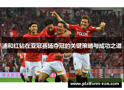 浦和红钻在亚冠赛场夺冠的关键策略与成功之道