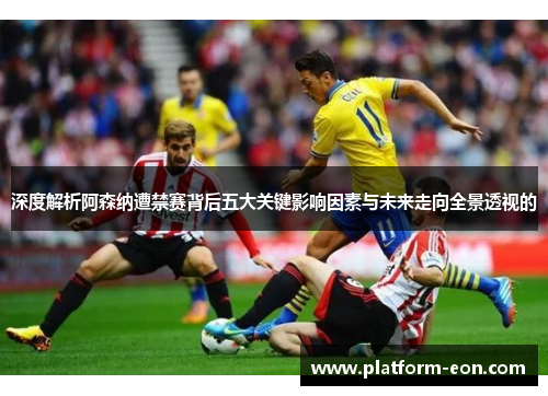 深度解析阿森纳遭禁赛背后五大关键影响因素与未来走向全景透视的