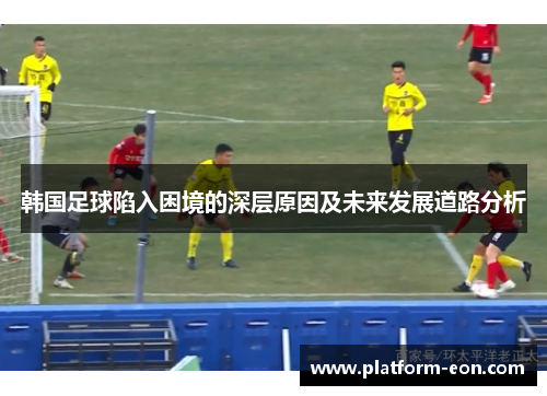 韩国足球陷入困境的深层原因及未来发展道路分析