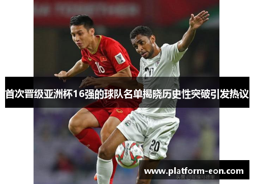 首次晋级亚洲杯16强的球队名单揭晓历史性突破引发热议