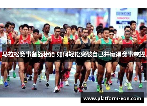 马拉松赛事备战秘籍 如何轻松突破自己并赢得赛事荣耀