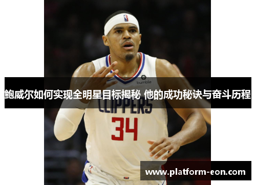 鲍威尔如何实现全明星目标揭秘 他的成功秘诀与奋斗历程