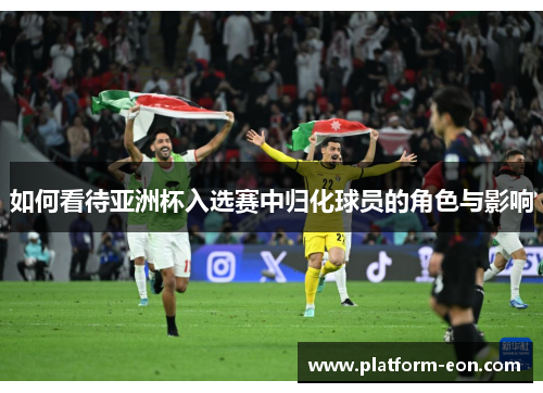 如何看待亚洲杯入选赛中归化球员的角色与影响